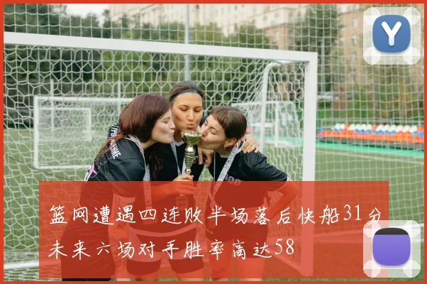 篮网遭遇四连败半场落后快船31分未来六场对手胜率高达58
