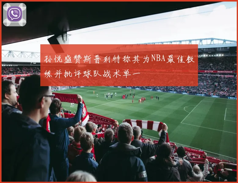 孙悦盛赞斯普利特称其为NBA最佳教练并批评球队战术单一