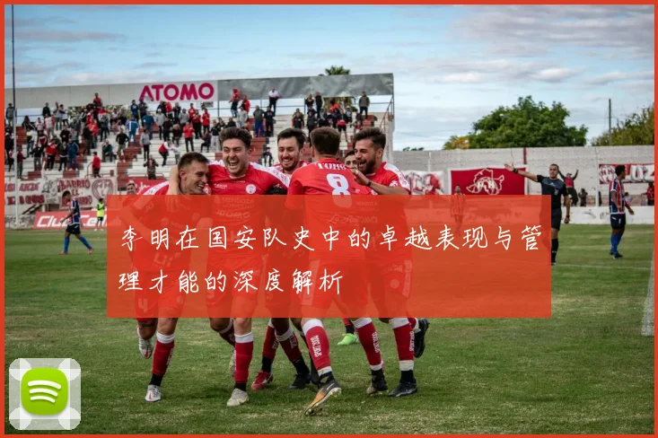 李明在国安队史中的卓越表现与管理才能的深度解析