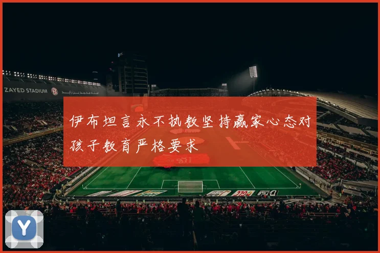 伊布坦言永不执教坚持赢家心态对孩子教育严格要求
