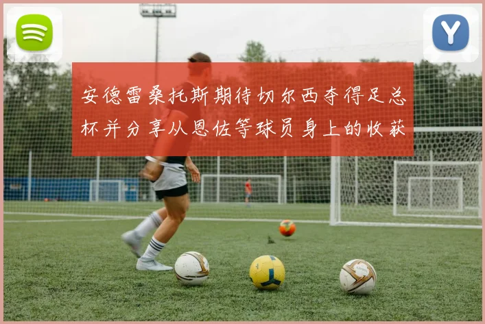 安德雷桑托斯期待切尔西夺得足总杯并分享从恩佐等球员身上的收获