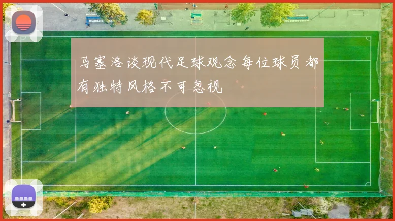 马塞洛谈现代足球观念每位球员都有独特风格不可忽视