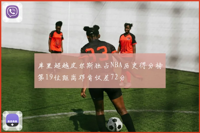 库里超越皮尔斯独占NBA历史得分榜第19位距离邓肯仅差72分