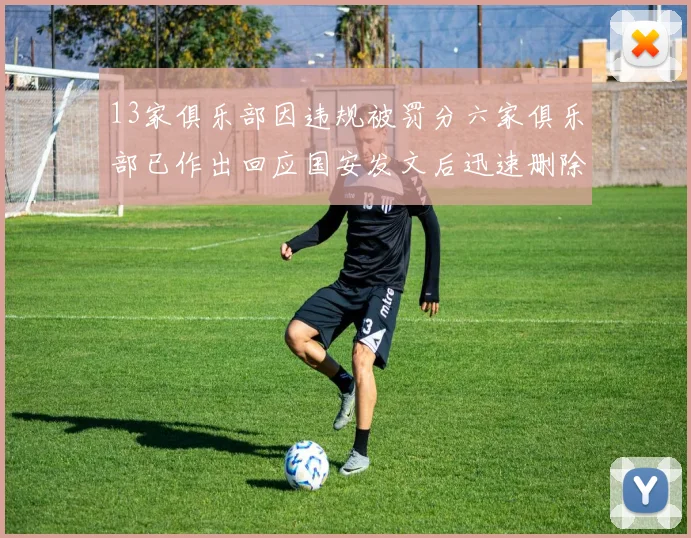 13家俱乐部因违规被罚分六家俱乐部已作出回应国安发文后迅速删除引发关注